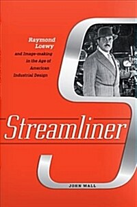 Streamliner: Raymond Loewy and Image-Making in the Age of American Industrial Design (Hardcover)