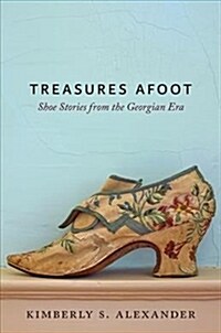 Treasures Afoot: Shoe Stories from the Georgian Era (Hardcover)