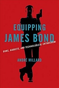 Equipping James Bond: Guns, Gadgets, and Technological Enthusiasm (Hardcover)