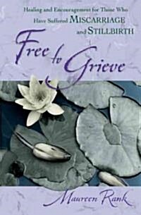 Free to Grieve: Healing and Encouragementfor Those Who Have Suffered Miscarriageand Stillbirth (Paperback)
