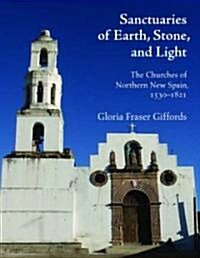 Sanctuaries of Earth, Stone, and Light: The Churches of Northern New Spain, 1530-1821 (Hardcover)