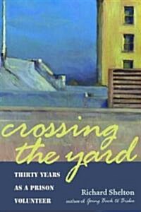 Crossing the Yard: Thirty Years as a Prison Volunteer (Paperback)
