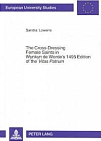 The Cross-Dressing Female Saints in Wynkyn de Wordes 1495 Edition of the 첲itas Patrum? A Study and Edition of the Lives of Saints Pelage, Maryne, E (Paperback)