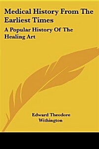 Medical History from the Earliest Times: A Popular History of the Healing Art (Paperback)