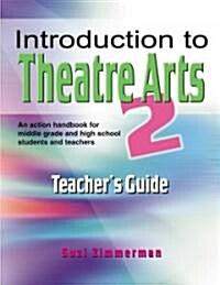 Introduction to Theatre Arts 2 Teachers Guide: An Action Handbook for Middle Grade and High School Students and Teachers (Paperback, Teachers Guide)