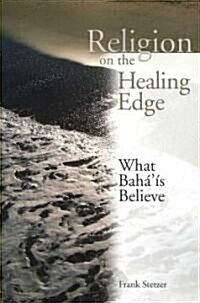 Religion on the Healing Edge: What Bahais Believe (Paperback)