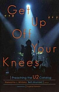 Get Up Off Your Knees: Preaching the U2 Catalog (Paperback)