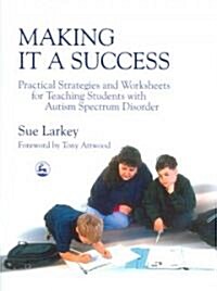 Making it a Success : Practical Strategies and Worksheets for Teaching Students with Autism Spectrum Disorder (Paperback)