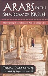 Arabs in the Shadow of Israel: The Unfolding of Gods Prophetic Plan for Ishmaels Line (Paperback)