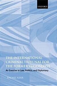 The International Criminal Tribunal for the Former Yugoslavia : An Exercise in Law, Politics, and Diplomacy (Hardcover)