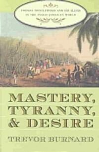 Mastery, Tyranny, and Desire: Thomas Thistlewood and His Slaves in the Anglo-Jamaican World (Paperback)