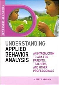 Understanding Applied Behavior Analysis : An Introduction to ABA for Parents, Teachers and Other Professionals (Paperback)