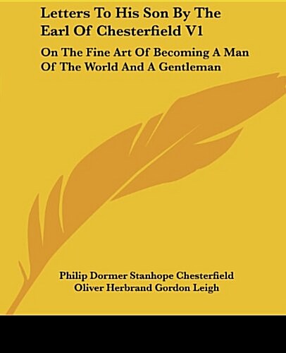 Letters to His Son by the Earl of Chesterfield V1: On the Fine Art of Becoming a Man of the World and a Gentleman (Paperback)