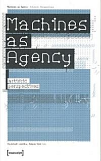 Machines as Agency: Artistic Perspectives (Paperback)