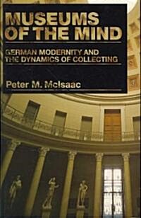 Museums of the Mind: German Modernity and the Dynamics of Collecting (Hardcover)