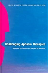 Challenging Aphasia Therapies : Broadening the Discourse and Extending the Boundaries (Hardcover)