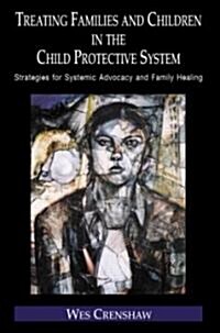 Treating Families and Children in the Child Protective System : Strategies for Systemic Advocacy and Family Healing (Hardcover)