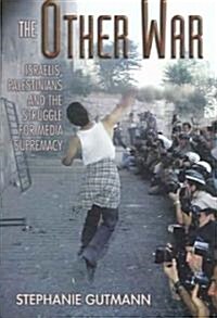 The Other War: Israelis, Palestinians and the Struggle for Media Supremacy (Hardcover)