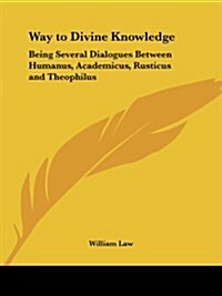 Way to Divine Knowledge: Being Several Dialogues Between Humanus, Academicus, Rusticus and Theophilus (Paperback)