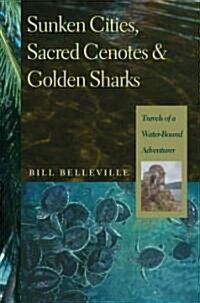 Sunken Cities, Sacred Cenotes, and Golden Sharks: Travels of a Water-Bound Adventurer (Hardcover)