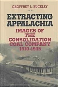 Extracting Appalachia: Images of the Consolidation Coal Company, 1910-1945 (Hardcover)