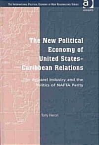 The New Political Economy of United States-Caribbean Relations : The Apparel Industry and the Politics of NAFTA Parity (Hardcover)