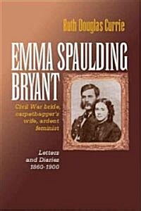 Emma Spaulding Bryant: Civil War Bride, Carpetbaggers Wife, Ardent Feminist: Letters 1860-1900 (Paperback)