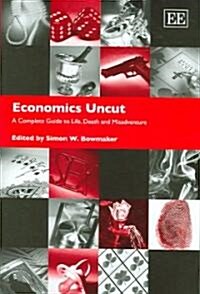 Economics Uncut : A Complete Guide to Life, Death and Misadventure (Hardcover)