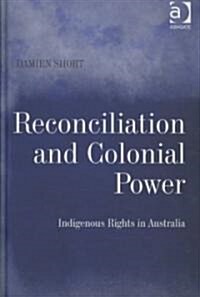 Reconciliation and Colonial Power : Indigenous Rights in Australia (Hardcover)