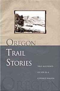 Oregon Trail Stories: True Accounts of Life in a Covered Wagon (Paperback)
