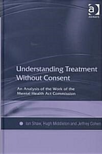 Understanding Treatment without Consent : An Analysis of the Work of the Mental Health Act Commission (Hardcover)