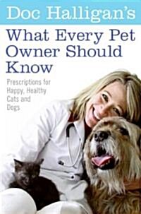 Doc Halligans What Every Pet Owner Should Know: Prescriptions for Happy, Healthy Cats and Dogs (Paperback)