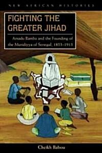 Fighting the Greater Jihad: Amadu Bamba and the Founding of the Muridiyya of Senegal, 1853-1913 (Hardcover)