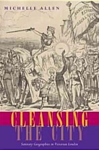 Cleansing the City: Sanitary Geographies in Victorian London (Paperback)