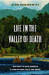 Life in the Valley of Death: The Fight to Save Tigers in a Land of Guns, Gold, and Greed (Hardcover)