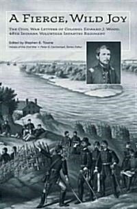 A Fierce, Wild Joy: The Civil War Letters of Colonel Edward J. Wood, 48th Indiana Volunteer Infantry Regiment                                          (Hardcover)