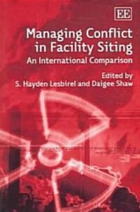 Managing Conflict in Facility Siting : An International Comparison (Hardcover)