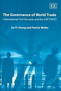 The Governance of World Trade : International Civil Servants and the GATT/WTO (Hardcover)