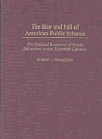 The Rise and Fall of American Public Schools: The Political Economy of Public Education in the Twentieth Century (Hardcover)