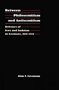 Between Philosemitism and Antisemitism: Defenses of Jews and Judaism in Germany, 1871-1932 (Hardcover)