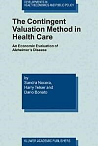 The Contingent Valuation Method in Health Care: An Economic Evaluation of Alzheimers Disease (Hardcover, 2003)