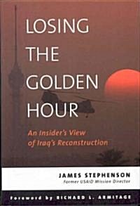 Losing the Golden Hour: An Insiders View of Iraqs Reconstruction (Hardcover)