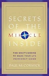 Secrets of the Miracle Inside: Find Whats Missing to Make Your Life Incredibly Good (Hardcover)