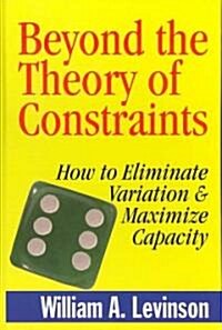 Beyond the Theory of Constraints: How to Eliminate Variation & Maximize Capacity (Hardcover)