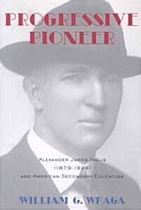 Progressive Pioneer: Alexander James Inglis (1879-1924) and American Secondary Education (Paperback)
