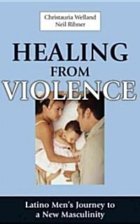 Healing from Violence: Latino Mens Journey to a New Masculinity (Hardcover)