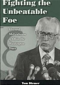 Fighting the Unbeatable Foe: Howard Metzenbaum of Ohio: The Washington Years (Hardcover)