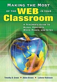 Making the Most of the Web in Your Classroom: A Teacher′s Guide to Blogs, Podcasts, Wikis, Pages, and Sites (Paperback)