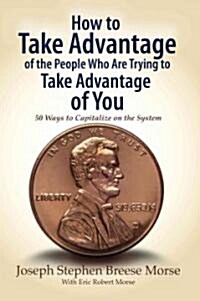 How to Take Advantage of the People Who Are Trying to Take Advantage of You: 50 Ways to Capitalize on the System (Paperback)