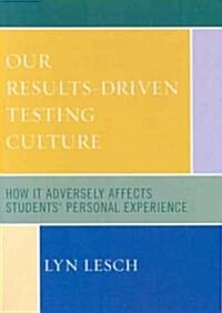 Our Results-Driven, Testing Culture: How It Adversely Affects Students Personal Experience (Paperback)